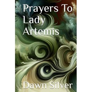 Silver, Dawn Prayers To Lady Artemis (Prayers To The Greek Pantheon) Silver, Dawn Prayers To Lady Artemis (Prayers To The Greek Pantheon)