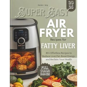 lerg, Karalo I. Super Easy AIRFRYER Recipes for Fatty Liver: 80+ Effortless Recipes to Reduce Liver Fat, Boost Energy, and Reclaim Your Health lerg, Karalo I. Super Easy AIRFRYER Recipes for Fatty Liver: 80+ Effortless Recipes to Reduce Liver Fat, Boost Energy, and Reclaim Your Health