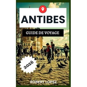 Lopez, Robert ANTIBES GUIDE DE VOYAGE 2026 Lopez, Robert ANTIBES GUIDE DE VOYAGE 2026