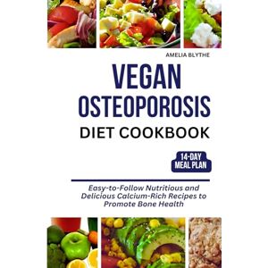 BLYTHE, AMELIA VEGAN OSTEOPOROSIS DIET COOKBOOK: Easy-to-Follow Nutritious and Delicious Calcium-Rich Recipes to Promote Bone Health BLYTHE, AMELIA VEGAN OSTEOPOROSIS DIET COOKBOOK: Easy-to-Follow Nutritious and Delicious Calcium-Rich Recipes to Promote Bone Health