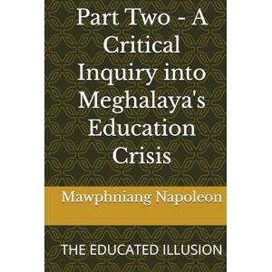 Napoleon, Mawphniang Part Two A Critical Inquiry into Meghalaya's Education Crisis: THE EDUCATED ILLUSION Napoleon, Mawphniang Part Two A Critical Inquiry into Meghalaya's Education Crisis: THE EDUCATED ILLUSION