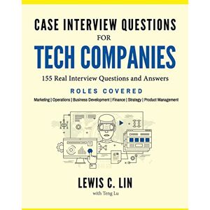 Lin, Lewis C. Case Interview Questions for Tech Companies: 155 Real Interview Questions and Answers Lin, Lewis C. Case Interview Questions for Tech Companies: 155 Real Interview Questions and Answers