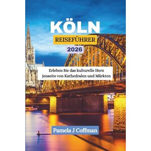 Coffman, Pamela J KÖLN REISEFÜHRER 2026: Erleben Sie das kulturelle Herz jenseits von Kathedralen und Märkten Coffman, Pamela J KÖLN REISEFÜHRER 2026: Erleben Sie das kulturelle Herz jenseits von Kathedralen und Märkten