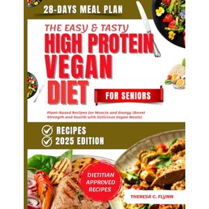 Flynn, Theresa C. The Easy and Tasty High Protein Vegan Diet For Seniors: Plant -Based Recipes for Muscle and Energy (Boost Strength and Health with Delicious Vegan Meals) Flynn, Theresa C. The Easy and Tasty High Protein Vegan Diet For Seniors: Plant -Based Recipes for Muscle and Energy (Boost Strength and Health with Delicious Vegan Meals)