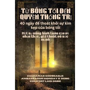 Godseagle, Zacharias TỪ BÓNG TỐI ĐẾN QUYỀN THỐNG TRỊ 40 ngày để thoát khỏi sự kìm kẹp của bóng tối: Một sự sùng kính toàn cầu về nhận thức, giải thoát và sức mạnh Godseagle, Zacharias TỪ BÓNG TỐI ĐẾN QUYỀN THỐNG TRỊ 40 ngày để thoát khỏi sự kìm kẹp của bóng tối: Một sự sùng kính toàn cầu về nhận thức, giải thoát và sức mạnh