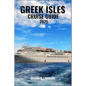 LAWRENCE, BRENDA D. GREEK ISLES CRUISE GUIDE 2025: Sail Through Sun-Drenched Islands, Ancient Ruins, and Crystal-Clear Waters of the Aegean and Ionian Seas LAWRENCE, BRENDA D. GREEK ISLES CRUISE GUIDE 2025: Sail Through Sun-Drenched Islands, Ancient Ruins, and Crystal-Clear Waters of the Aegean and Ionian Seas