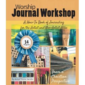 Jacobs, Tricia Worship Journal Workshop: A How-To Book of Journaling for the Artist and Non-Artist Alike Jacobs, Tricia Worship Journal Workshop: A How-To Book of Journaling for the Artist and Non-Artist Alike