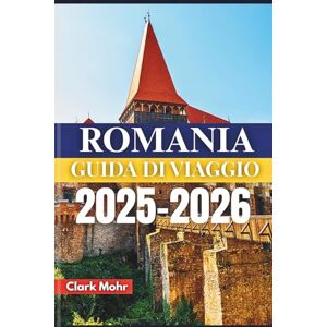 Mohr, Clark ROMANIA GUIDA DI VIAGGIO 2025-2026: Alla scoperta di castelli, cultura e sentieri selvaggi Mohr, Clark ROMANIA GUIDA DI VIAGGIO 2025-2026: Alla scoperta di castelli, cultura e sentieri selvaggi