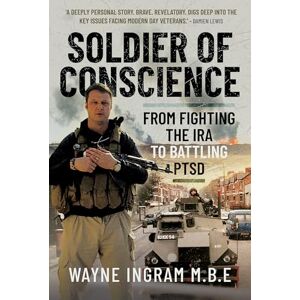 Ingram M.B.E, Wayne Soldier of Conscience: From Fighting the IRA to Battling PTSD Ingram M.B.E, Wayne Soldier of Conscience: From Fighting the IRA to Battling PTSD