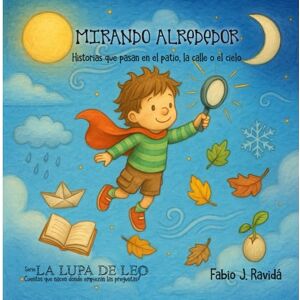 Ravidá, Fabio J. MIRANDO ALREDEDOR: Historias que pasan en el patio, la calle o el cielo (LA LUPA DE LEO) Ravidá, Fabio J. MIRANDO ALREDEDOR: Historias que pasan en el patio, la calle o el cielo (LA LUPA DE LEO)