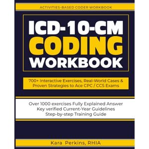 Perkins RHIA, Kara ICD-10-CM CODING WORKBOOK: 700+ Interactive Exercises, Real-World Cases & Proven Strategies to Ace CPC / CCS Exams Perkins RHIA, Kara ICD-10-CM CODING WORKBOOK: 700+ Interactive Exercises, Real-World Cases & Proven Strategies to Ace CPC / CCS Exams
