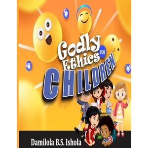 ISHOLA, DAMILOLA .S. GODLY ETHICS FOR CHILDREN: Instilling Godly ethics in the next generation. ISHOLA, DAMILOLA .S. GODLY ETHICS FOR CHILDREN: Instilling Godly ethics in the next generation.