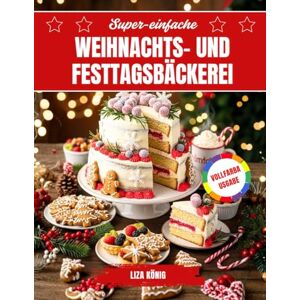 König, Liza Super-einfache Weihnachts- und Festtagsbäckerei: Schnelle und leckere Kekse, Kuchen und Süßigkeiten zum Selbermachen König, Liza Super-einfache Weihnachts- und Festtagsbäckerei: Schnelle und leckere Kekse, Kuchen und Süßigkeiten zum Selbermachen