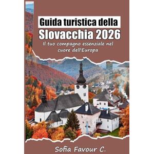 Favour C., Sofia Guida turistica della Slovacchia 2026: Il tuo compagno essenziale nel cuore dell'Europa Favour C., Sofia Guida turistica della Slovacchia 2026: Il tuo compagno essenziale nel cuore dell'Europa