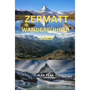 PEAK, ALEX ZERMATT WANDERFÜHRER 2025 (Footsteps in Nature: 2025 Hiker’s Journey) PEAK, ALEX ZERMATT WANDERFÜHRER 2025 (Footsteps in Nature: 2025 Hiker’s Journey)