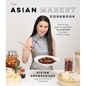Aronson, Vivian The Asian Market Cookbook: How to Find Superior Ingredients to Elevate Your Asian Home Cooking Aronson, Vivian The Asian Market Cookbook: How to Find Superior Ingredients to Elevate Your Asian Home Cooking