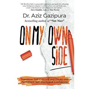 Gazipura, Dr. Aziz On My Own Side: Transform Self-Criticism and Doubt Into Permanent Self-Worth and Confidence Gazipura, Dr. Aziz On My Own Side: Transform Self-Criticism and Doubt Into Permanent Self-Worth and Confidence