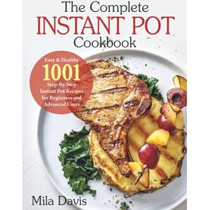Davis, Mila The Complete Instant Pot Cookbook: Easy & Healthy 1001 Step-By-Step Instant Pot Recipes for Beginners and Advanced Users Davis, Mila The Complete Instant Pot Cookbook: Easy & Healthy 1001 Step-By-Step Instant Pot Recipes for Beginners and Advanced Users