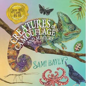 Bayly, Sami How We Came to Be: Creatures of Camouflage and Mimicry Bayly, Sami How We Came to Be: Creatures of Camouflage and Mimicry