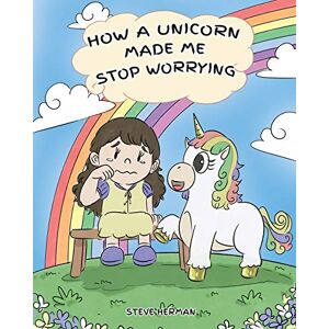 Herman, Steve How A Unicorn Made Me Stop Worrying: A Cute Children Story to Teach Kids to Overcome Anxiety, Worry and Fear.: 2 (My Unicorn Books) Herman, Steve How A Unicorn Made Me Stop Worrying: A Cute Children Story to Teach Kids to Overcome Anxiety, Worry and Fear.: 2 (My Unicorn Books)