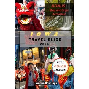 Rowlings, Joanne IOWA TRAVEL GUIDE: Rolling Fields, Covered Bridges, River Roads, Food Trails, Scenic Drives, Historic Towns, Outdoor Adventures, Festivals, and Hidden Gems Across the Hawkeye State Rowlings, Joanne IOWA TRAVEL GUIDE: Rolling Fields, Covered Bridges, River Roads, Food Trails, Scenic Drives, Historic Towns, Outdoor Adventures, Festivals, and Hidden Gems Across the Hawkeye State