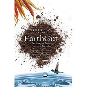 Hay, Tami S EarthGut: The Story of Peace, Love and Microbes: The journey into Healing Disorders, Digestive Dis-ease and our Reconnection to Mother Earth Hay, Tami S EarthGut: The Story of Peace, Love and Microbes: The journey into Healing Disorders, Digestive Dis-ease and our Reconnection to Mother Earth