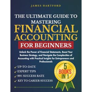 HARTFORD, JAMES THE ULTIMATE GUIDE TO MASTERING FINANCIAL ACCOUNTING FOR BEGINNERS: Unlock the Power of Financial Statements, Boost Your Business Strategy, and ... Insights for Entrepreneurs and Professionals HARTFORD, JAMES THE ULTIMATE GUIDE TO MASTERING FINANCIAL ACCOUNTING FOR BEGINNERS: Unlock the Power of Financial Statements, Boost Your Business Strategy, and ... Insights for Entrepreneurs and Professionals