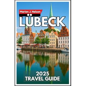 Nelson, Marion J. LÜBECK Travel Guide 2025: Get to know the Brick Gothic city through friendly advice, quiet corners, and easy travel help. Nelson, Marion J. LÜBECK Travel Guide 2025: Get to know the Brick Gothic city through friendly advice, quiet corners, and easy travel help.