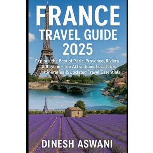 Aswani, Dinesh France Travel Guide 2025: Explore Paris, Provence, Riviera & Beyond – A Complete 2025 Travel Guide for First-Time Visitors, Budget Travelers & Curious Explorers Aswani, Dinesh France Travel Guide 2025: Explore Paris, Provence, Riviera & Beyond – A Complete 2025 Travel Guide for First-Time Visitors, Budget Travelers & Curious Explorers