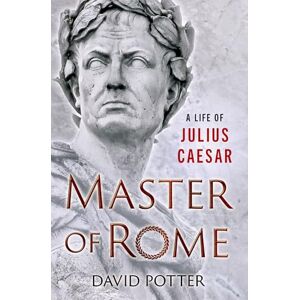Potter, David Master of Rome: A Life of Julius Caesar Potter, David Master of Rome: A Life of Julius Caesar