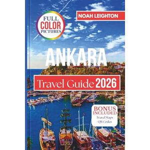 LEIGHTON, NOAH ANKARA Travel Guide: Explore Turkey’s Capital with Insider Tips on History, Culture, Food, Nightlife, Hidden Gems, Day Trips, and Essential Travel Advice LEIGHTON, NOAH ANKARA Travel Guide: Explore Turkey’s Capital with Insider Tips on History, Culture, Food, Nightlife, Hidden Gems, Day Trips, and Essential Travel Advice