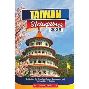 CHANG, JUDITH TAIWAN REISEFÜHRER 2026: Entdecken Sie Streetfood-Touren, Bergbahnen und Thermalbäder in Ostasien CHANG, JUDITH TAIWAN REISEFÜHRER 2026: Entdecken Sie Streetfood-Touren, Bergbahnen und Thermalbäder in Ostasien