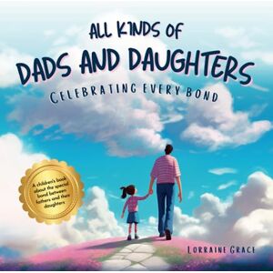 Grace, Lorraine All Kinds of Dads and Daughters: Celebrating Every Bond: A children's book about the special bond between fathers and their daughters Grace, Lorraine All Kinds of Dads and Daughters: Celebrating Every Bond: A children's book about the special bond between fathers and their daughters