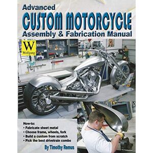 Remus, Timothy Advanced Custom and Motorcycle Assembly and Fabrication Manual Remus, Timothy Advanced Custom and Motorcycle Assembly and Fabrication Manual