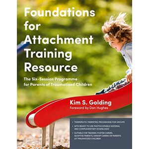 Kim S. Golding. Foreword by Dan Hughes. Foundations for Attachment Training Resource: The Six-Session Programme for Parents of Traumatized Children Kim S. Golding. Foreword by Dan Hughes. Foundations for Attachment Training Resource: The Six-Session Programme for Parents of Traumatized Children