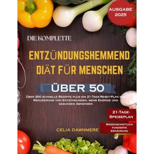 DAWNMERE, CELIA DIE KOMPLETTE ENTZÜNDUNGSHEMMEND DIÄT FÜR MENSCHEN ÜBER 50: Über 200 schnelle Rezepte plus ein 21-Tage-Reset-Plan zur Reduzierung von Entzündungen, mehr Energie und gesundem Abnehmen DAWNMERE, CELIA DIE KOMPLETTE ENTZÜNDUNGSHEMMEND DIÄT FÜR MENSCHEN ÜBER 50: Über 200 schnelle Rezepte plus ein 21-Tage-Reset-Plan zur Reduzierung von Entzündungen, mehr Energie und gesundem Abnehmen