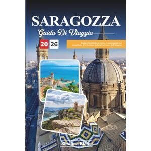 Blane, Serafina GUIDA DI VIAGGIO SARAGOZZA 2026: Esplora l'architettura storica, le passeggiate sul lungofiume e le ricchezze culturali nel cuore dell'Aragona Blane, Serafina GUIDA DI VIAGGIO SARAGOZZA 2026: Esplora l'architettura storica, le passeggiate sul lungofiume e le ricchezze culturali nel cuore dell'Aragona