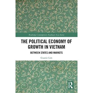 Lim, Guanie The Political Economy of Growth in Vietnam: Between States and Markets (Routledge Contemporary Southeast Asia Series) Lim, Guanie The Political Economy of Growth in Vietnam: Between States and Markets (Routledge Contemporary Southeast Asia Series)