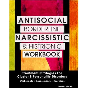 Fox, Daniel J Antisocial, Borderline, Narcissistic and Histrionic Workbook: Treatment Strategies for Cluster B Personality Disorders Fox, Daniel J Antisocial, Borderline, Narcissistic and Histrionic Workbook: Treatment Strategies for Cluster B Personality Disorders