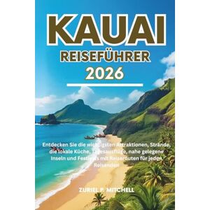 MITCHELL, ZURIEL PAMELA KAUAI REISEFÜHRER 2026: Entdecken Sie die wichtigsten Attraktionen, Strände, die lokale Küche, Tagesausflüge, nahe gelegene Inseln und Festivals mit Reiserouten für jeden Reisenden MITCHELL, ZURIEL PAMELA KAUAI REISEFÜHRER 2026: Entdecken Sie die wichtigsten Attraktionen, Strände, die lokale Küche, Tagesausflüge, nahe gelegene Inseln und Festivals mit Reiserouten für jeden Reisenden