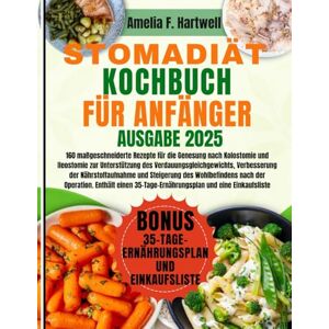 Hartwell, Amelia F. STOMADIÄT-KOCHBUCH FÜR ANFÄNGER: 160 maßgeschneiderte Rezepte für die Genesung nach Kolostomie und Ileostomie zur Unterstützung des ... des Wohlbefindens nach der Operation. Enthält Hartwell, Amelia F. STOMADIÄT-KOCHBUCH FÜR ANFÄNGER: 160 maßgeschneiderte Rezepte für die Genesung nach Kolostomie und Ileostomie zur Unterstützung des ... des Wohlbefindens nach der Operation. Enthält