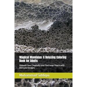 Siddiqui, Mr. Muhammad Nabeel Magical Mandalas: A Relaxing Coloring Book for Adults: Unleash Your Creativity and Find Inner Peace with Intricate Designs Siddiqui, Mr. Muhammad Nabeel Magical Mandalas: A Relaxing Coloring Book for Adults: Unleash Your Creativity and Find Inner Peace with Intricate Designs