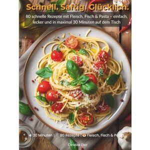 Diez, Christina Schnell. Saftig. Glücklich. – Das 30-Minuten-Kochbuch: 80 schnelle Rezepte mit Fleisch, Fisch & Pasta – einfach, lecker und in maximal 30 Minuten auf dem Tisch Diez, Christina Schnell. Saftig. Glücklich. – Das 30-Minuten-Kochbuch: 80 schnelle Rezepte mit Fleisch, Fisch & Pasta – einfach, lecker und in maximal 30 Minuten auf dem Tisch