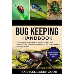 GREENWOOD, RAPHAEL BUG KEEPING HANDBOOK: A Comprehensive Guide to Modern Insect Care, Breeding, and Conservation Practices for Enthusiasts and Researchers GREENWOOD, RAPHAEL BUG KEEPING HANDBOOK: A Comprehensive Guide to Modern Insect Care, Breeding, and Conservation Practices for Enthusiasts and Researchers