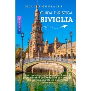 Gonzales, Muller GUIDA TURISTICA SIVIGLIA 2025 2026: Il tuo compagno ideale per esplorare il cuore vibrante dell'Andalusia con consigli utili, gemme segrete ed esperienze autentiche Gonzales, Muller GUIDA TURISTICA SIVIGLIA 2025 2026: Il tuo compagno ideale per esplorare il cuore vibrante dell'Andalusia con consigli utili, gemme segrete ed esperienze autentiche