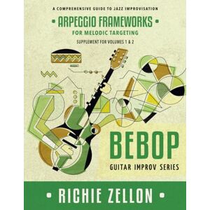 Zellon, Richie Arpeggio Frameworks For Melodic Targeting (Bebop Guitar Improv Series) Zellon, Richie Arpeggio Frameworks For Melodic Targeting (Bebop Guitar Improv Series)