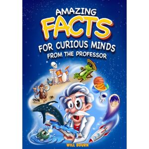BOURN, WILL Amazing Facts for Curious Minds from the Professor: A Fun Journey Through Science, Nature, and History (With Color Illustrations for Kids Aged 8–12) BOURN, WILL Amazing Facts for Curious Minds from the Professor: A Fun Journey Through Science, Nature, and History (With Color Illustrations for Kids Aged 8–12)