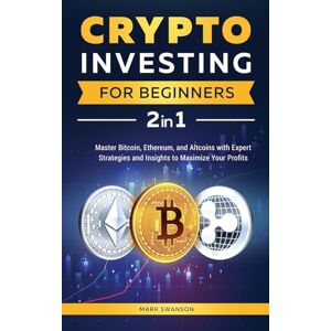 Swanson, Mark Crypto Investing for Beginners: Master Bitcoin, Ethereum, and Altcoins with Expert Strategies and Insights to Maximize Your Profits Swanson, Mark Crypto Investing for Beginners: Master Bitcoin, Ethereum, and Altcoins with Expert Strategies and Insights to Maximize Your Profits