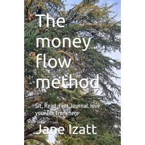 Izatt, Jane The money flow method: Sit, Read, Feel, Journal. love your life from here Izatt, Jane The money flow method: Sit, Read, Feel, Journal. love your life from here