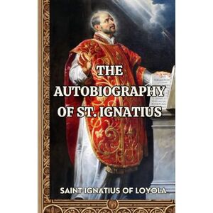 SAINT IGNATIUS OF LOYOLA The Autobiography of St. Ignatius SAINT IGNATIUS OF LOYOLA The Autobiography of St. Ignatius